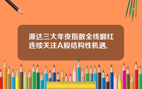 源达三大年夜指数全线翻红连续关注A股结构性机遇.