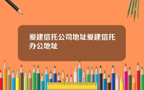 爱建信托公司地址爱建信托办公地址