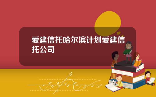 爱建信托哈尔滨计划爱建信托公司