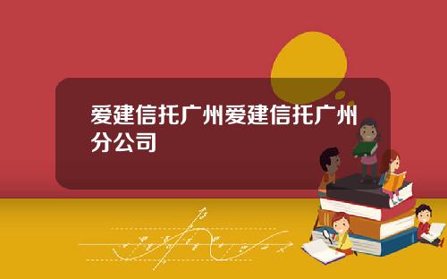 爱建信托广州爱建信托广州分公司