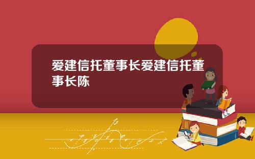 爱建信托董事长爱建信托董事长陈