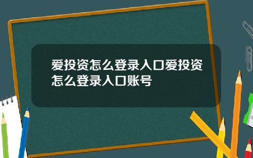 爱投资怎么登录入口爱投资怎么登录入口账号