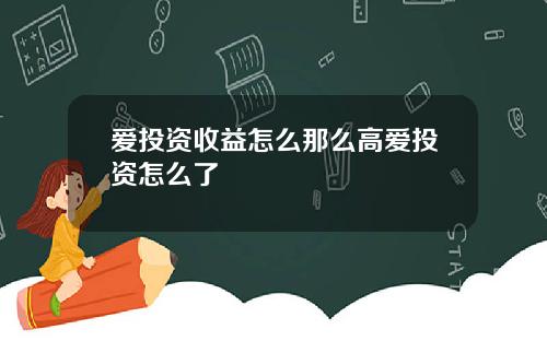 爱投资收益怎么那么高爱投资怎么了