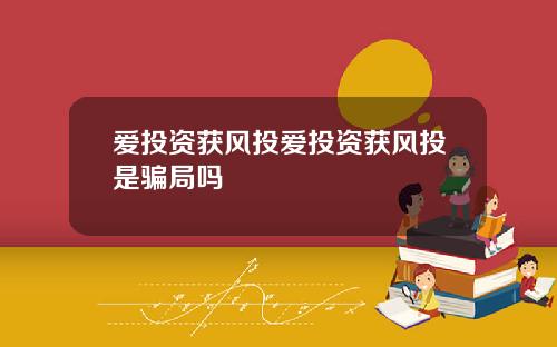 爱投资获风投爱投资获风投是骗局吗