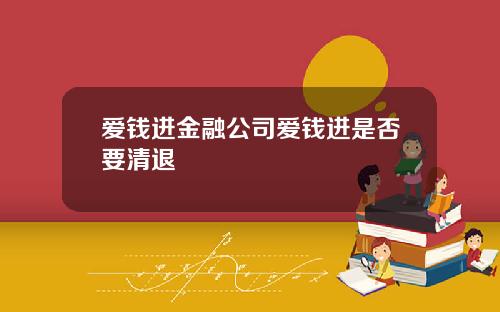 爱钱进金融公司爱钱进是否要清退