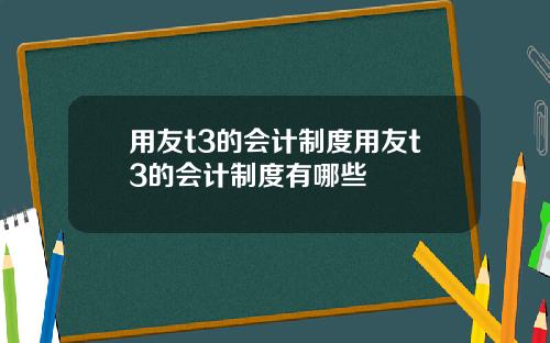 用友t3的会计制度用友t3的会计制度有哪些