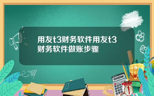 用友t3财务软件用友t3财务软件做账步骤