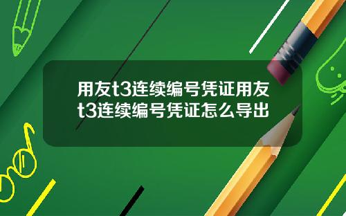 用友t3连续编号凭证用友t3连续编号凭证怎么导出