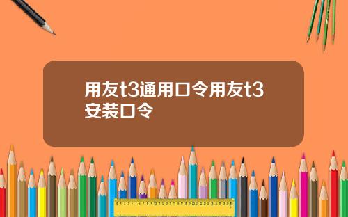用友t3通用口令用友t3安装口令