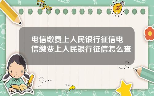 电信缴费上人民银行征信电信缴费上人民银行征信怎么查