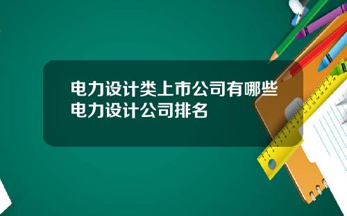 电力设计类上市公司有哪些电力设计公司排名