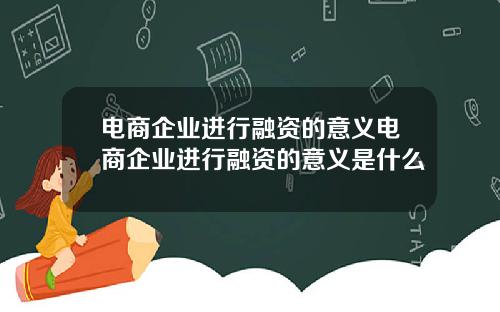 电商企业进行融资的意义电商企业进行融资的意义是什么