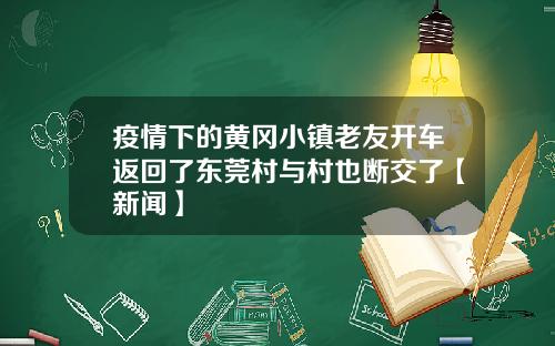 疫情下的黄冈小镇老友开车返回了东莞村与村也断交了【新闻】