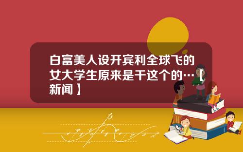 白富美人设开宾利全球飞的女大学生原来是干这个的…【新闻】