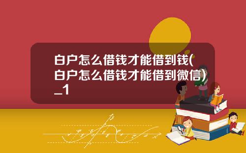 白户怎么借钱才能借到钱(白户怎么借钱才能借到微信)_1