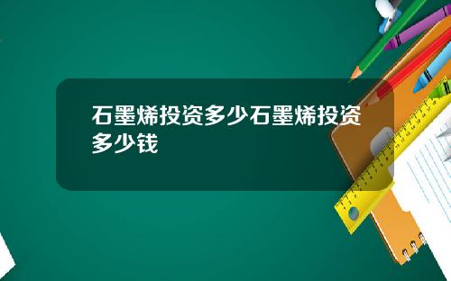 石墨烯投资多少石墨烯投资多少钱