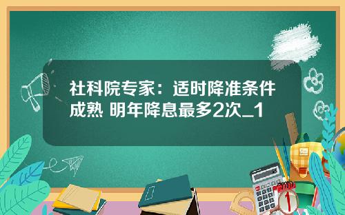 社科院专家：适时降准条件成熟 明年降息最多2次_1