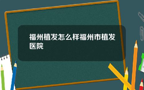 福州植发怎么样福州市植发医院