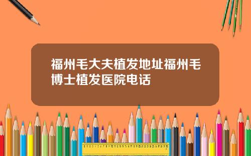 福州毛大夫植发地址福州毛博士植发医院电话
