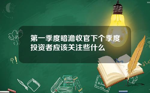 第一季度暗澹收官下个季度投资者应该关注些什么