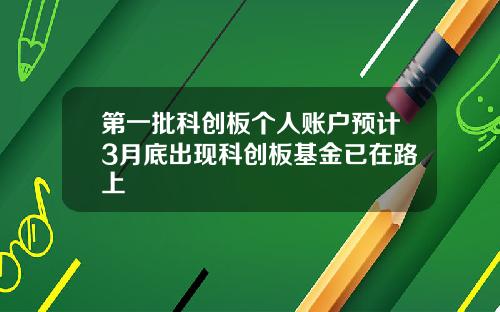 第一批科创板个人账户预计3月底出现科创板基金已在路上