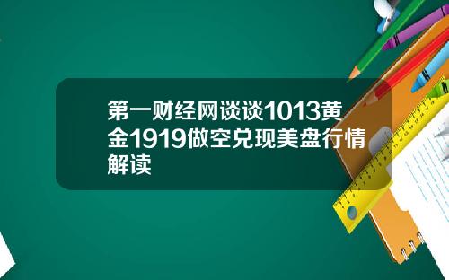 第一财经网谈谈1013黄金1919做空兑现美盘行情解读