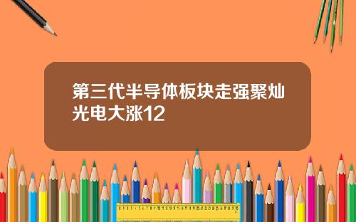 第三代半导体板块走强聚灿光电大涨12