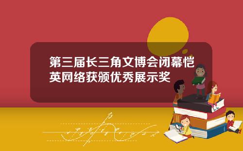 第三届长三角文博会闭幕恺英网络获颁优秀展示奖