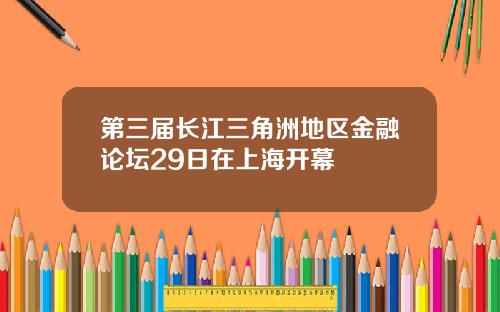 第三届长江三角洲地区金融论坛29日在上海开幕