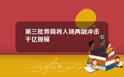 第三批券商将入场两融冲击千亿规模