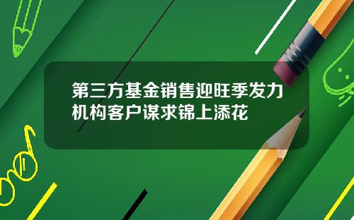 第三方基金销售迎旺季发力机构客户谋求锦上添花