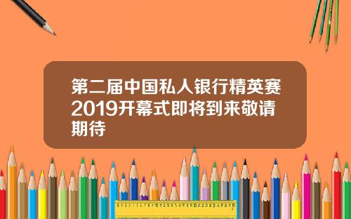 第二届中国私人银行精英赛2019开幕式即将到来敬请期待