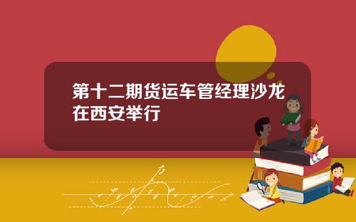 第十二期货运车管经理沙龙在西安举行