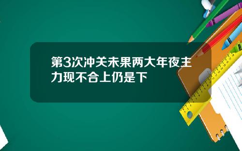 第3次冲关未果两大年夜主力现不合上仍是下