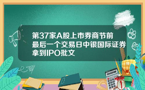 第37家A股上市券商节前最后一个交易日中银国际证券拿到IPO批文