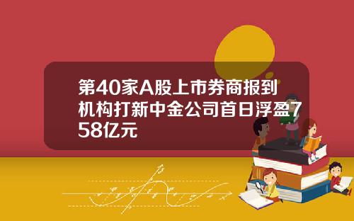 第40家A股上市券商报到机构打新中金公司首日浮盈758亿元