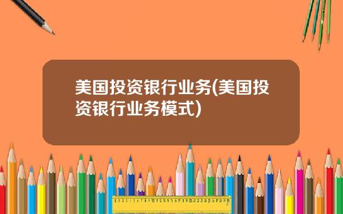 美国投资银行业务(美国投资银行业务模式)