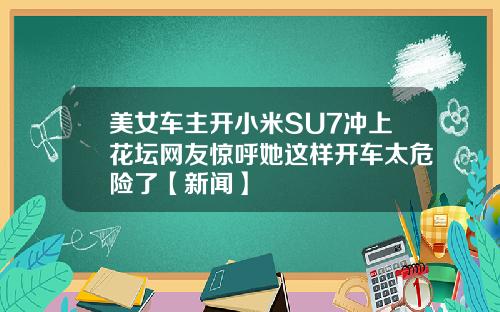 美女车主开小米SU7冲上花坛网友惊呼她这样开车太危险了【新闻】
