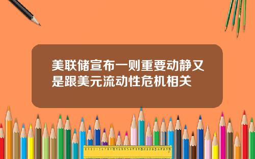 美联储宣布一则重要动静又是跟美元流动性危机相关