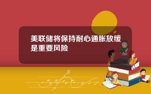美联储将保持耐心通胀放缓是重要风险