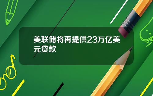美联储将再提供23万亿美元贷款