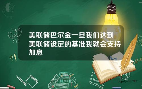 美联储巴尔金一旦我们达到美联储设定的基准我就会支持加息