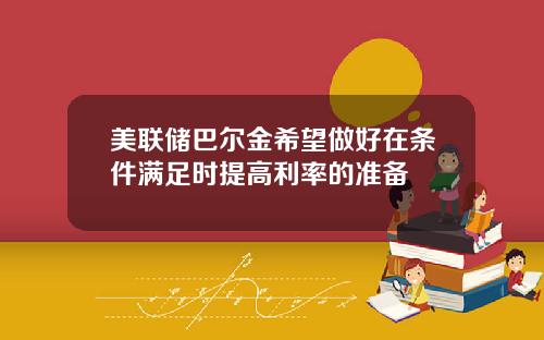 美联储巴尔金希望做好在条件满足时提高利率的准备