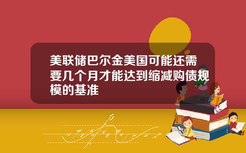 美联储巴尔金美国可能还需要几个月才能达到缩减购债规模的基准