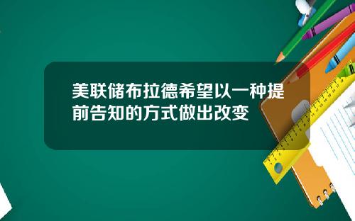 美联储布拉德希望以一种提前告知的方式做出改变