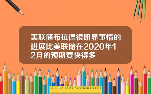 美联储布拉德很明显事情的进展比美联储在2020年12月的预期要快得多