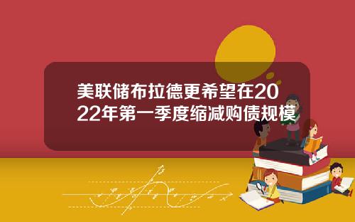 美联储布拉德更希望在2022年第一季度缩减购债规模
