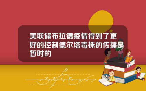 美联储布拉德疫情得到了更好的控制德尔塔毒株的传播是暂时的