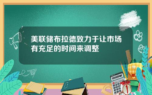 美联储布拉德致力于让市场有充足的时间来调整