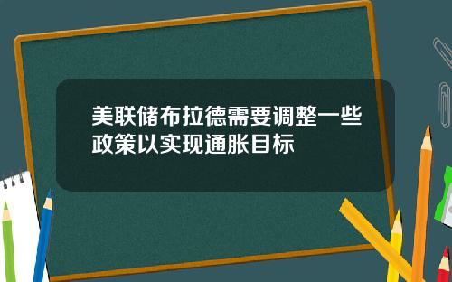 美联储布拉德需要调整一些政策以实现通胀目标